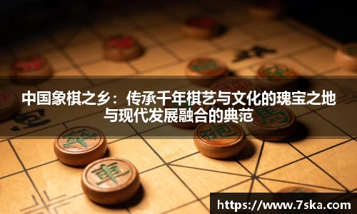 中国象棋之乡：传承千年棋艺与文化的瑰宝之地与现代发展融合的典范