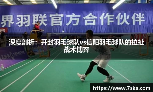 深度剖析：开封羽毛球队vs信阳羽毛球队的拉扯战术博弈