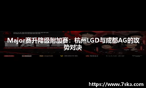 Major赛升降级附加赛：杭州LGD与成都AG的攻势对决