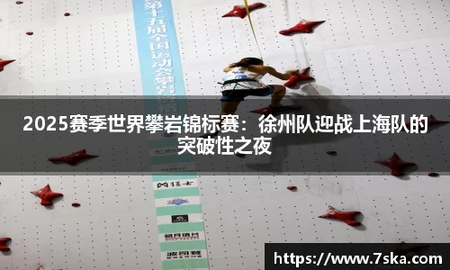 2025赛季世界攀岩锦标赛：徐州队迎战上海队的突破性之夜