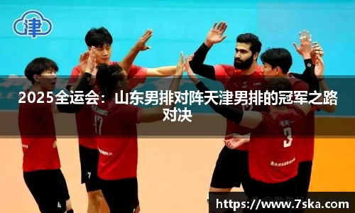 2025全运会：山东男排对阵天津男排的冠军之路对决