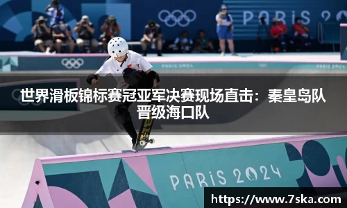 世界滑板锦标赛冠亚军决赛现场直击：秦皇岛队晋级海口队