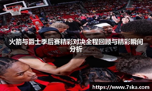 火箭与爵士季后赛精彩对决全程回顾与精彩瞬间分析