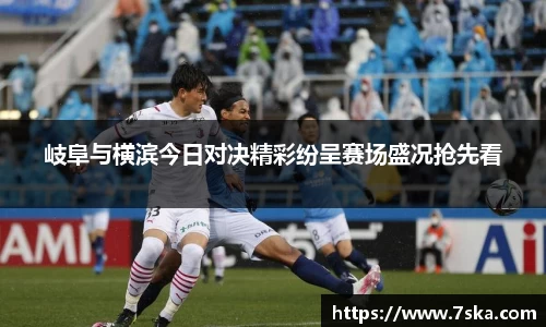 岐阜与横滨今日对决精彩纷呈赛场盛况抢先看