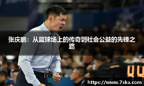 张庆鹏：从篮球场上的传奇到社会公益的先锋之路