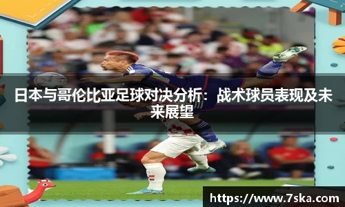 日本与哥伦比亚足球对决分析：战术球员表现及未来展望